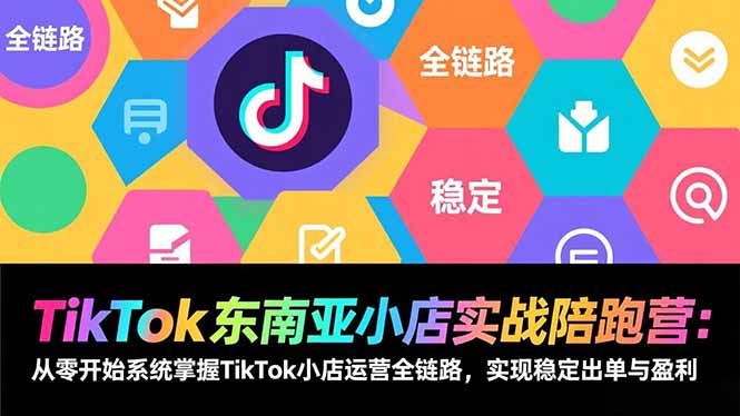 （17037期）TikTok东南亚小店实战陪跑营：从零开始系统掌握TikTok小店运营全链路，实现稳定出单与盈利_生财有道创业项目网