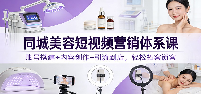 图片[1]-同城美容短视频营销体系课：账号搭建+内容创作+引流到店，轻松拓客锁客_生财有道创业网-生财有道