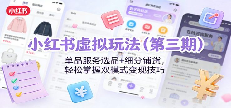 小红书虚拟玩法（第三期）：单品服务选品+细分铺货，轻松掌握双模式变现技巧_生财有道创业网