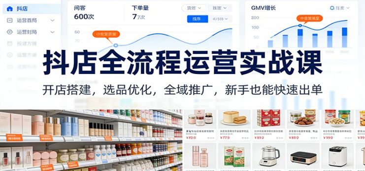 抖店全流程运营实战课：开店搭建，选品优化，全域推广，新手也能快速出单（更新）_生财有道创业网