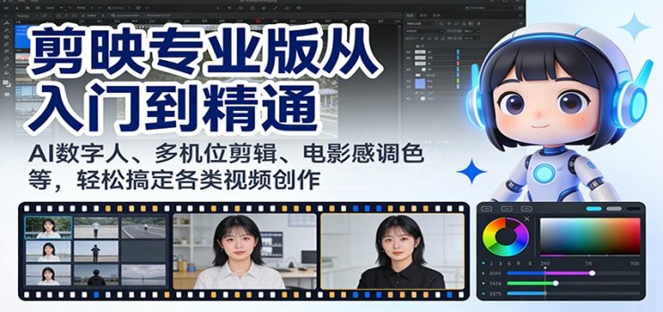 剪映专业版从入门到精通：AI数字人、多机位剪辑、电影感调色等，轻松搞定各类视频创作_生财有道创业网