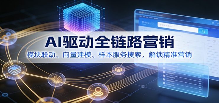 AI驱动全链路营销，模块联动、向量建模、样本服务搜索，解锁精准营销_生财有道创业网