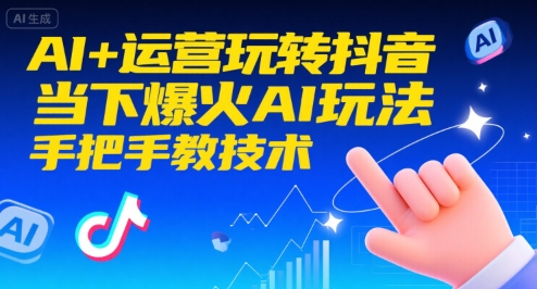 AI+运营玩转抖音，当下爆火AI玩法，手把手教技术（更新26年）——生财有道创业项目网