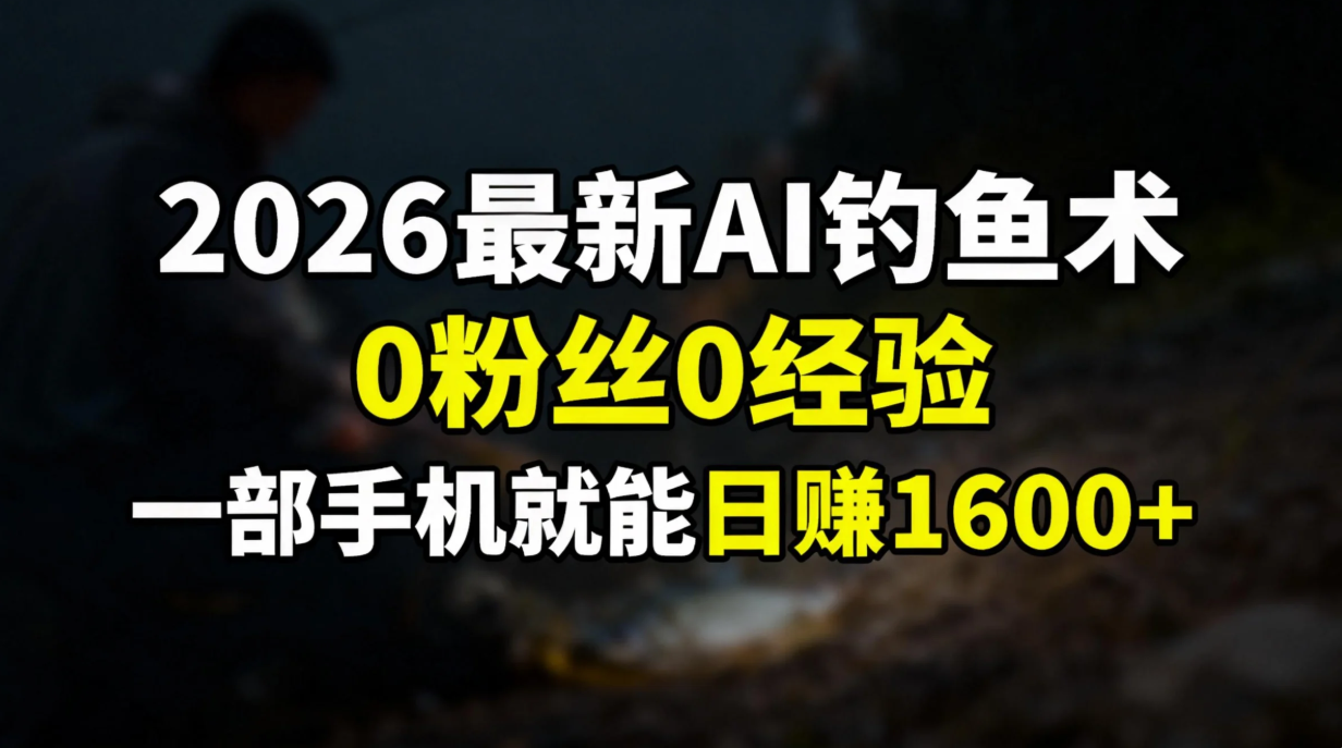 图片[1]-（17084期）2026最新AI钓鱼术:0粉丝0经验，一部手机就能开启赚钱模式_生财有道创业项目网-生财有道