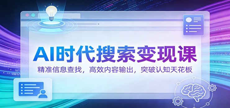 AI时代搜索变现课：精准信息查找，高效内容输出，突破认知天花板_生财有道创业网