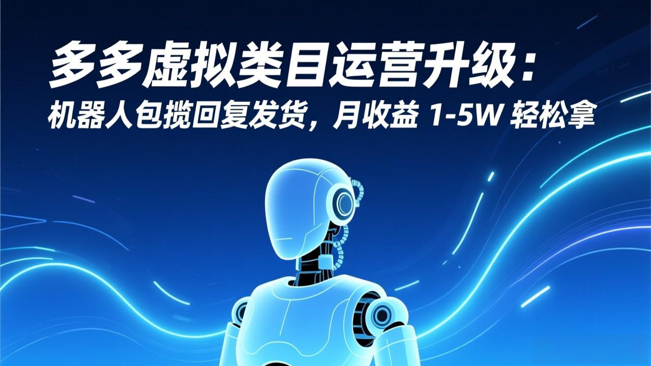 图片[1]-（17082期）多多虚拟类目运营升级：机器人包揽回复发货，月收益 1-5W 轻松拿_生财有道创业项目网-生财有道