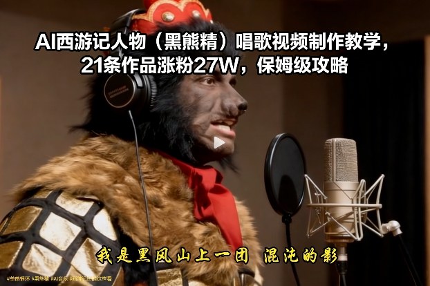 图片[1]-AI西游记人物（黑熊精）唱歌视频制作教学，21条作品涨粉27W，保姆级攻略——生财有道创业项目网-生财有道