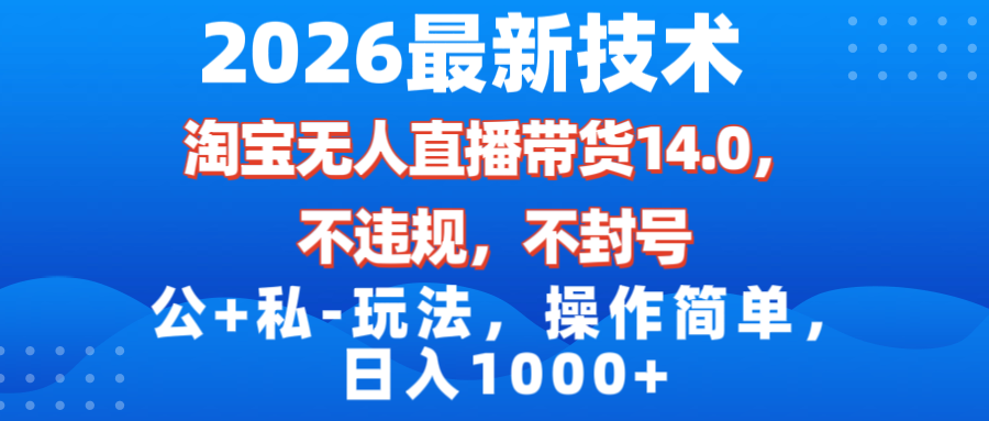 图片[1]-（17110期）2026最新技术，淘宝无人直播带货14.0，不封号，不违规，公+私玩法，操作简单，日入1000+_生财有道创业项目网-生财有道