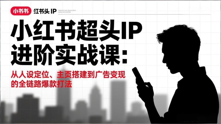 （17190期）小红书超头IP进阶实战课：从人设定位、主页搭建到广告变现的全链路爆款打法_生财有道创业项目网