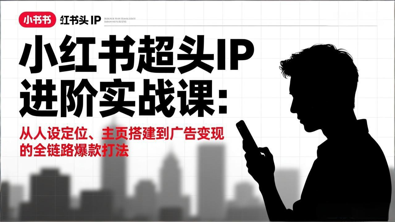 图片[1]-（17190期）小红书超头IP进阶实战课：从人设定位、主页搭建到广告变现的全链路爆款打法_生财有道创业项目网-生财有道