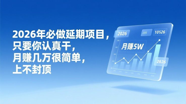 （17187期）2026年延期项目，只要你认真干，月赚几万很简单，上不封顶_生财有道创业项目网
