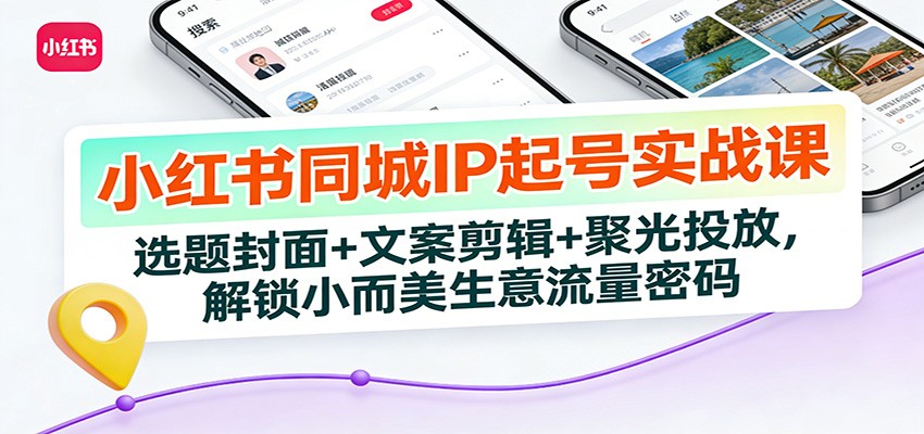 图片[1]-小红书同城IP起号实战课：选题封面+文案剪辑+聚光投放，解锁小而美生意流量密码_生财有道创业网-生财有道