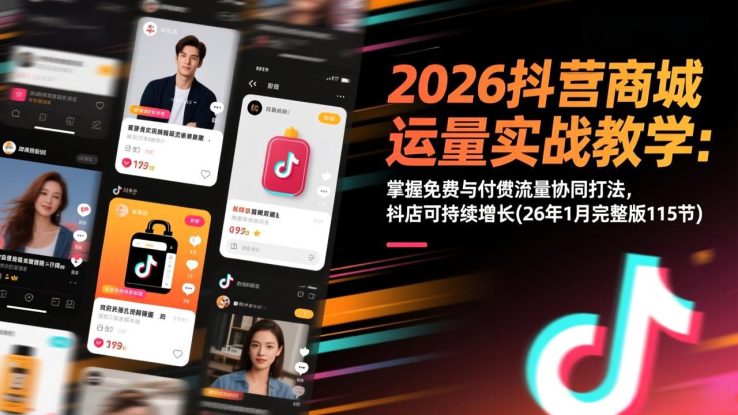 （17165期）2026抖音商城运营实战教学：掌握免费与付费流量协同打法，抖店可持续增长(26年1月完整版115节)_生财有道创业项目网