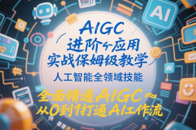 AIGC进阶应用实战保姆级教学，人工智能全领域技能，全面精通AIGC从0到1打通AI工作流——生财有道创业项目网
