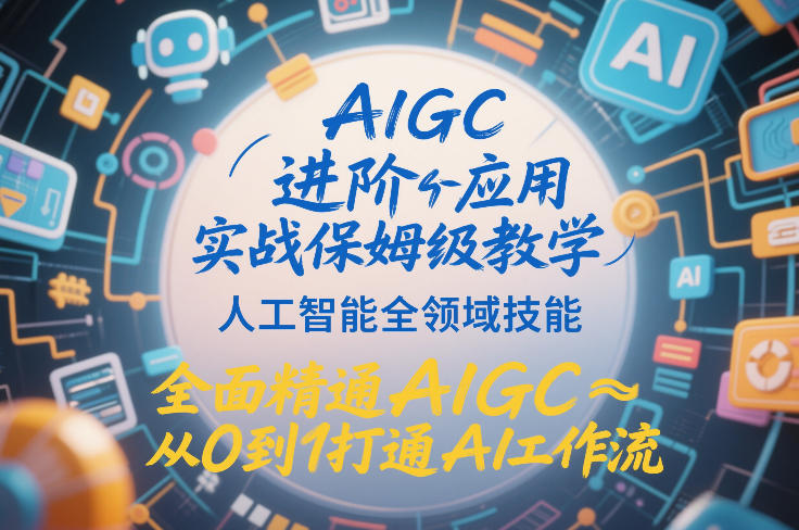 图片[1]-AIGC进阶应用实战保姆级教学，人工智能全领域技能，全面精通AIGC从0到1打通AI工作流——生财有道创业项目网-生财有道