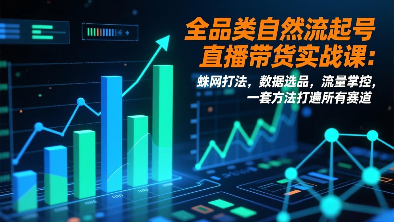 图片[1]-（17123期）全品类自然流起号直播带货实战课：蛛网打法，数据选品，流量掌控，一套方法打遍所有赛道_生财有道创业项目网-生财有道