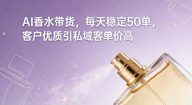 AI香水带货，每天稳定50单，客户优质引私域客单价高——生财有道创业项目网