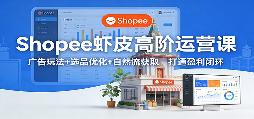 图片[1]-Shopee虾皮高阶运营课：广告玩法+选品优化+自然流获取，打通盈利闭环_生财有道创业网-生财有道