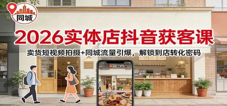 2026实体店抖音获客课：卖货短视频拍摄+同城流量引爆，解锁到店转化密码_生财有道创业网