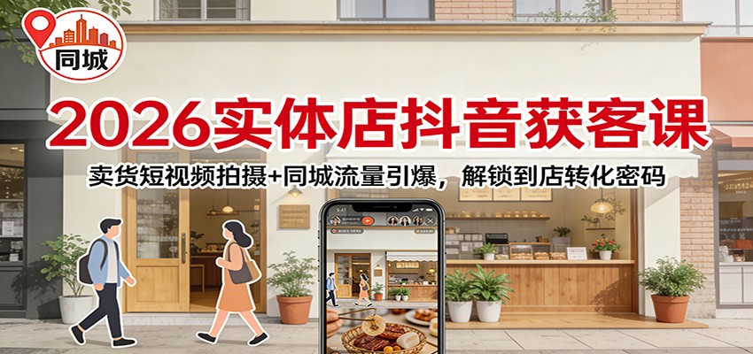 图片[1]-2026实体店抖音获客课：卖货短视频拍摄+同城流量引爆，解锁到店转化密码_生财有道创业网-生财有道