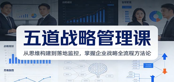 五道战略管理课：从思维构建到落地监控，掌握企业战略全流程方法论_生财有道创业网