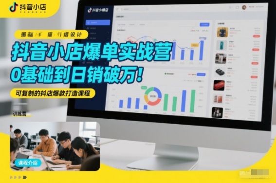 抖音小店爆单实战营，0基础到日销破万，可复制的抖店爆款打造课程——生财有道创业项目网