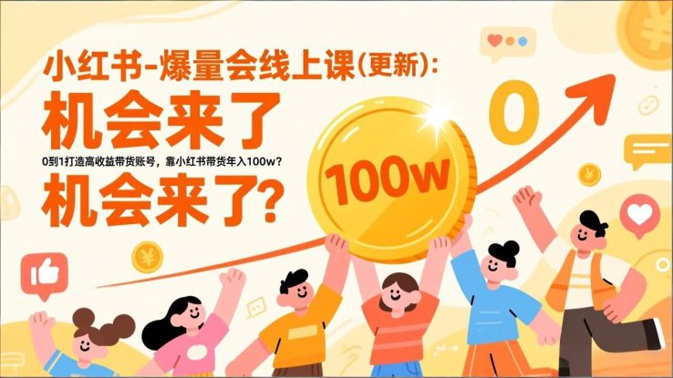 （17211期）2026小红书爆量会线上课(更新) ：0到1打造高收益带货账号，靠小红书带货年入100w？机会来了！_生财有道创业项目网