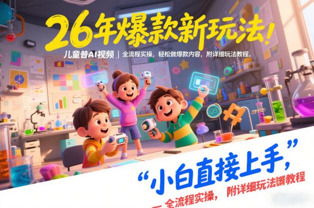 26年爆款新玩法，儿童科普AI视频，全流程实操，轻松做爆款内容，小白直接上手，附详细玩法教程——生财有道创业项目网