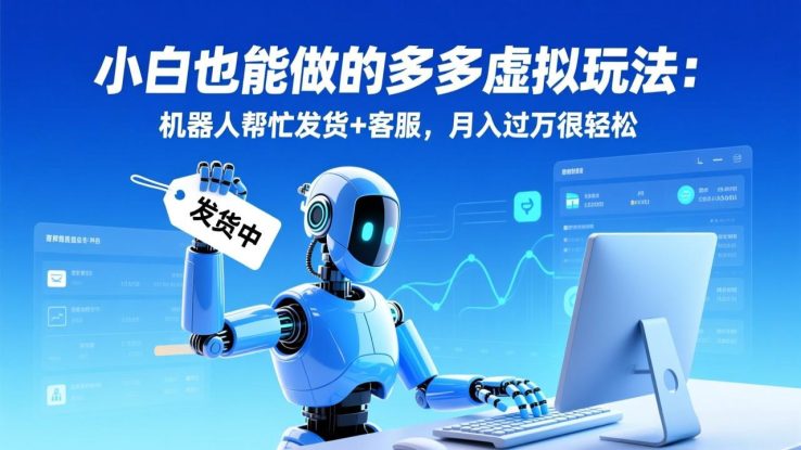 （17230期）小白也能做的多多虚拟玩法：机器人帮忙发货+客服，月入过万很轻松_生财有道创业项目网