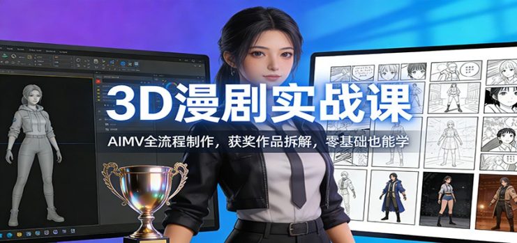 3D漫剧实战课：AIMV全流程制作，获奖作品拆解，零基础也能学_生财有道创业网