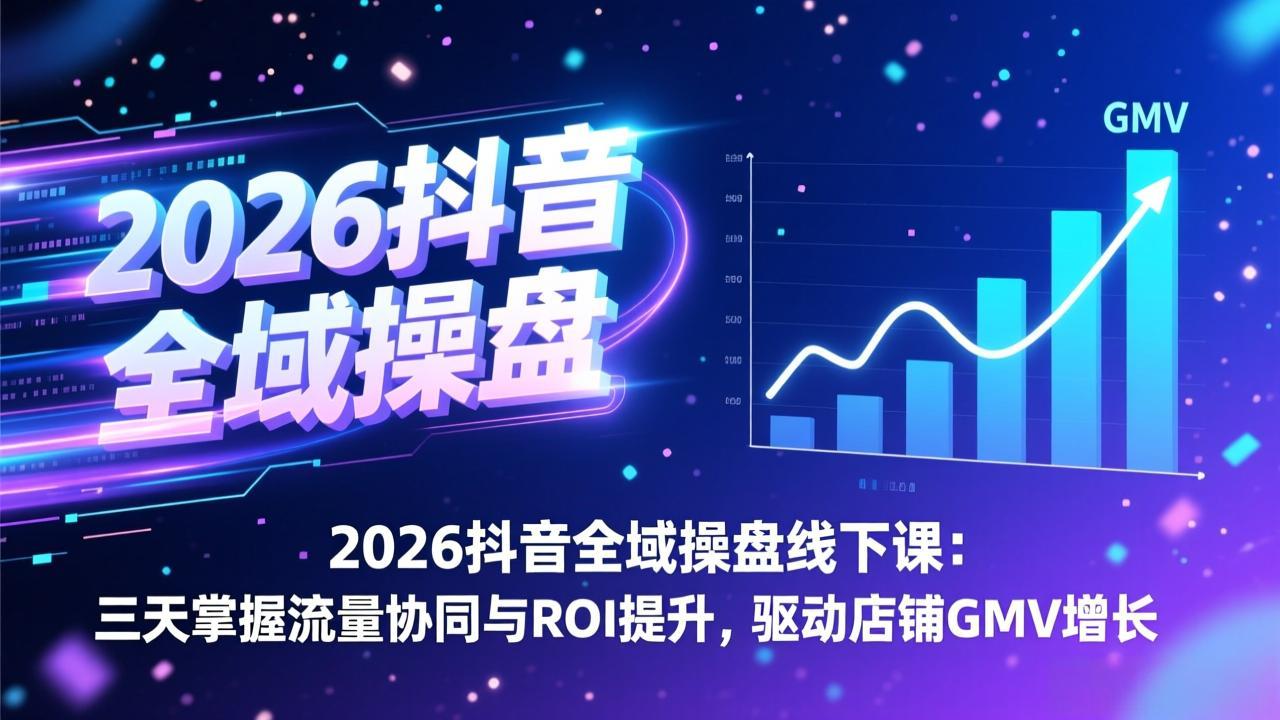 图片[1]-（17249期）2026抖音全域操盘线下课：三天掌握流量协同与ROI提升，驱动店铺GMV增长_生财有道创业项目网-生财有道