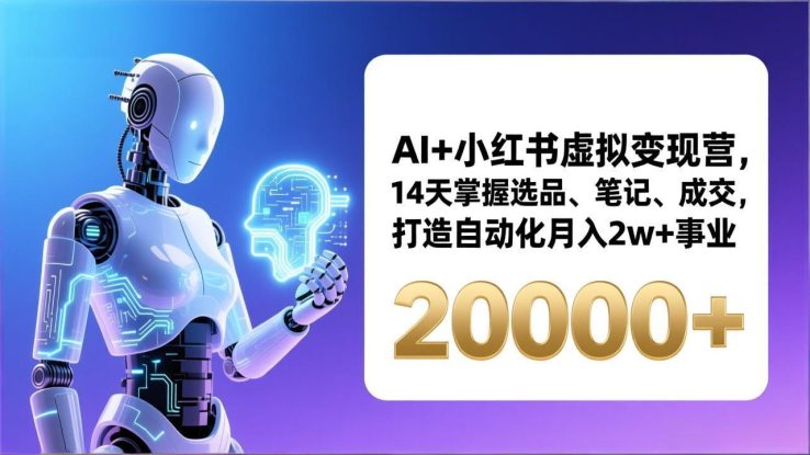 （17250期）AI+小红书虚拟变现营，14天掌握选品、笔记、成交，打造自动化月入2w+事业（更新）_生财有道创业项目网