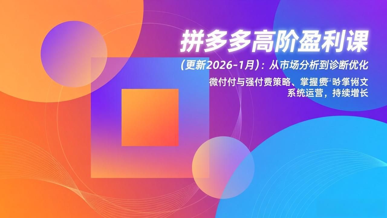 图片[1]-（17252期）拼多多高阶盈利课(更新2026-1月)：从市场分析到诊断优化、微付费与强付费策略，掌握系统运营_生财有道创业项目网-生财有道