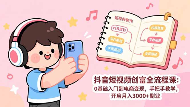 （17254期）抖音短视频创富全流程课：0基础入门到电商变现，手把手教学，开启月入3000+副业_生财有道创业项目网