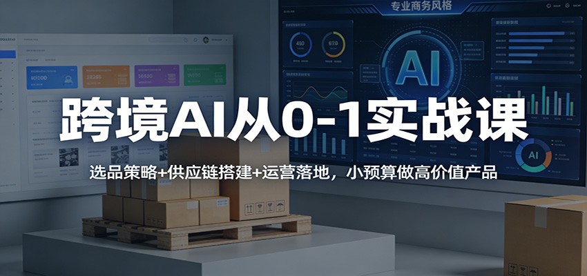 图片[1]-跨境AI从0-1实战课：选品策略+供应链搭建+运营落地，小预算做高价值产品_生财有道创业网-生财有道