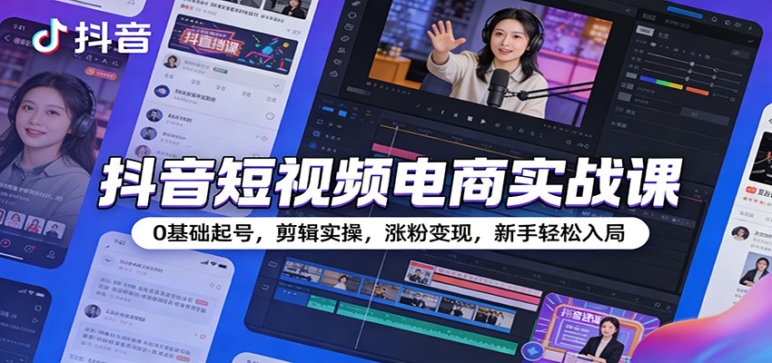 图片[1]-抖音短视频电商实战课：0基础起号，剪辑实操，涨粉变现，新手轻松入局_生财有道创业网-生财有道