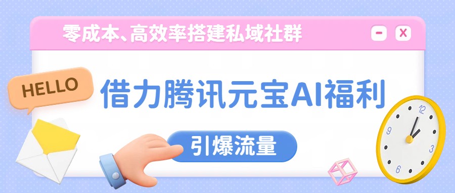 图片[1]-借力腾讯元宝AI福利，零成本、高效率搭建私域社群，引爆流量_生财有道创业网-生财有道