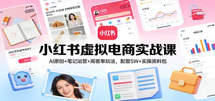 小红书虚拟电商实战课：AI原创+笔记运营+高客单玩法，配套5W+实操资料包_生财有道创业网
