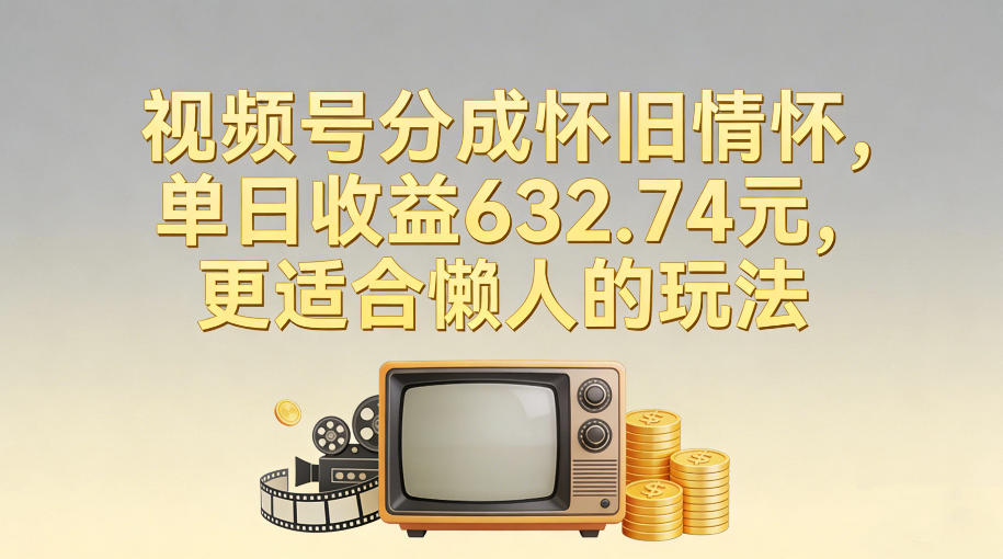 图片[1]-视频号分成怀旧情怀，单日收益632.74，更适合懒人的玩法——生财有道创业项目网-生财有道