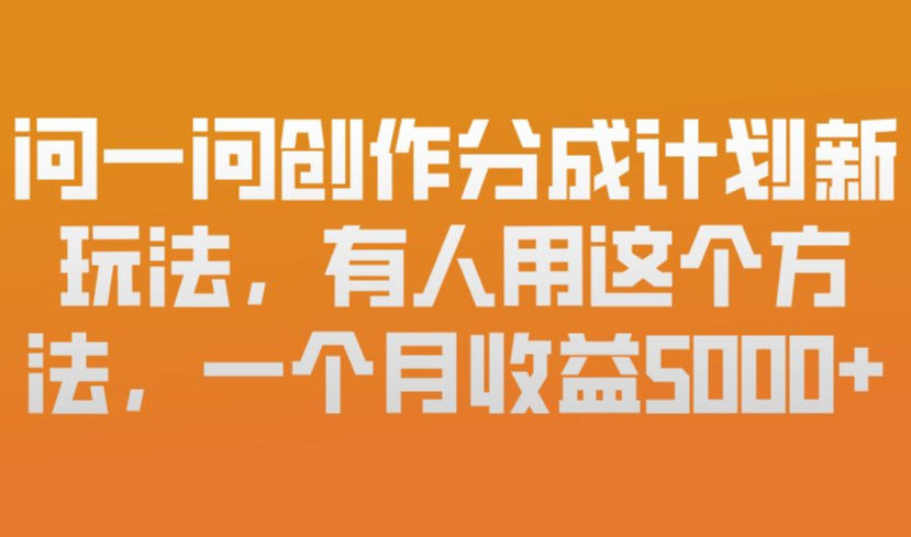 图片[1]-问一问创作分成计划新玩法，有人用这个方法，一个月收益5k，新手友好，有微信就能做【揭秘】——生财有道创业项目网-生财有道