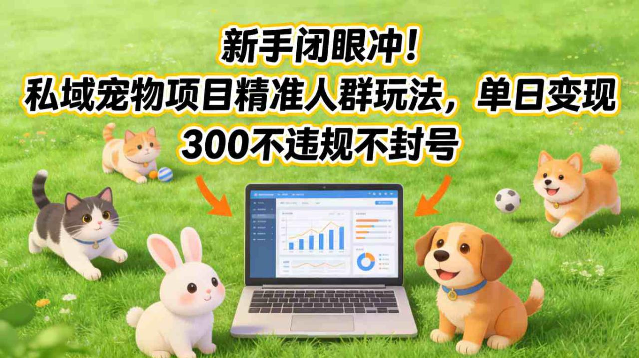 新手闭眼冲！私域宠物项目精准人群玩法，单日变现3张不违规不封号——生财有道创业项目网
