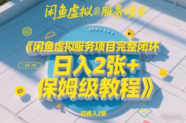 闲鱼虚拟服务项目完整闭环，日入2张+保姆级教程——生财有道创业项目网
