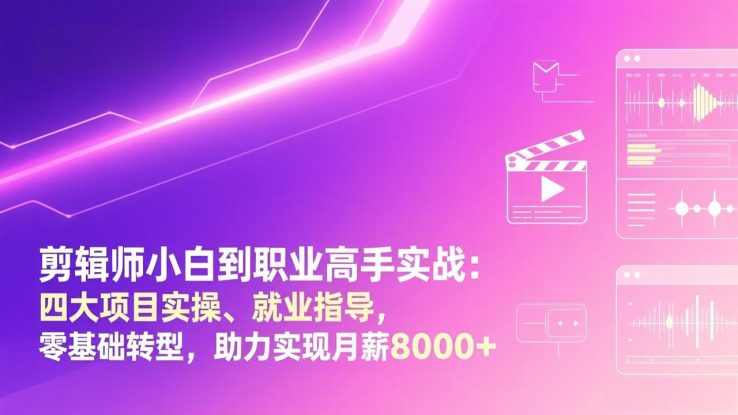 （17360期）剪辑师小白到职业高手实战：四大项目实操、就业指导，零基础转型，助力实现月薪8000+_生财有道创业项目网