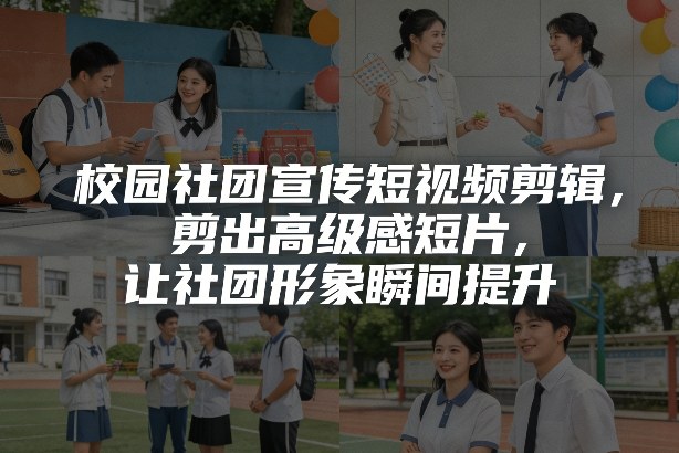 校园社团宣传短视频剪辑，剪出高级感短片，让社团形象瞬间提升——生财有道创业项目网