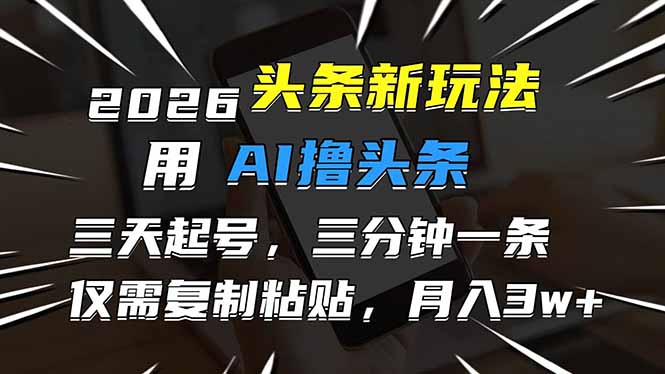 （17351期）2026最新头条玩法，用AI撸头条，3天必起号，3分钟1条，只需要复制粘贴，简单月入3W+_生财有道创业项目网
