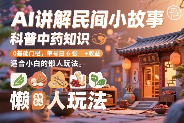 AI讲解民间小故事，科普中药知识，0基础门槛，单号日6张+收益，适合小白的懒人玩法——生财有道创业项目网