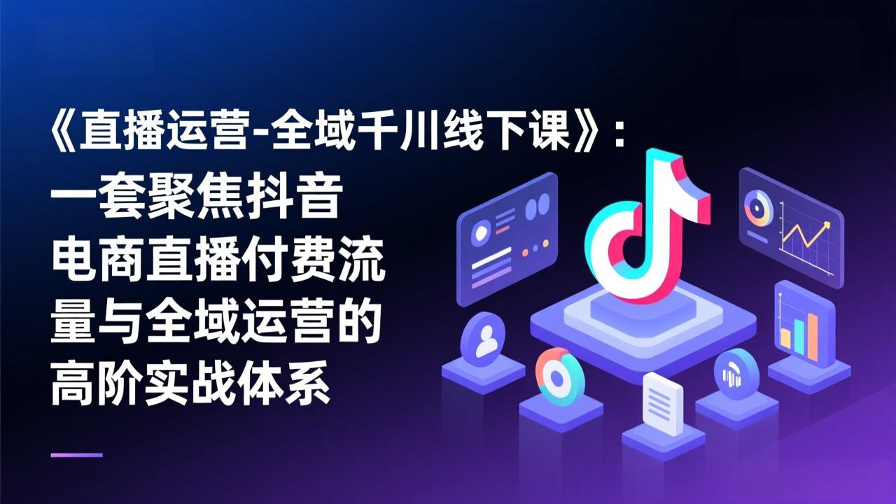 图片[1]-（17344期）《直播运营-全域千川线下课》：一套聚焦抖音电商直播付费流量与全域运营的高阶实战体系_生财有道创业项目网-生财有道
