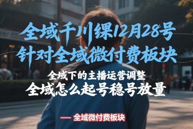 全域千川线下课12月28号，针对全域微付费板块，全域下的主播运营调整，全域怎么起号稳号放量——生财有道创业项目网