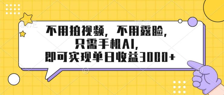 （17310期）不用拍视频，不用露脸，只需手机ai，即可实现单日收益3000+_生财有道创业项目网