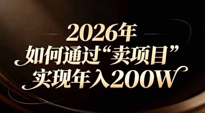 （17309期）站在2026年的十字路口：一个普通人如何通过卖项目实现年入200万_生财有道创业项目网